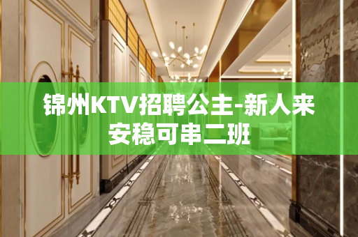 锦州KTV招聘公主-新人来安稳可串二班