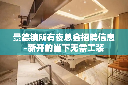 景德镇所有夜总会招聘信息-新开的当下无需工装