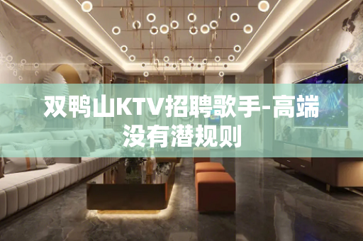 双鸭山KTV招聘歌手-高端没有潜规则