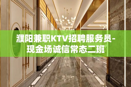 濮阳兼职KTV招聘服务员-现金场诚信常态二班