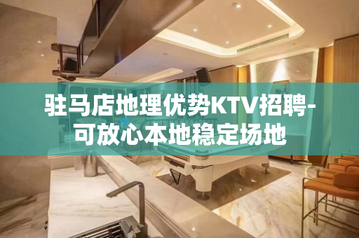 驻马店地理优势KTV招聘-可放心本地稳定场地