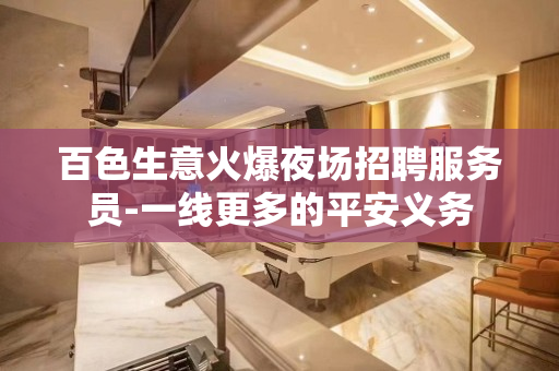 百色生意火爆夜场招聘服务员-一线更多的平安义务