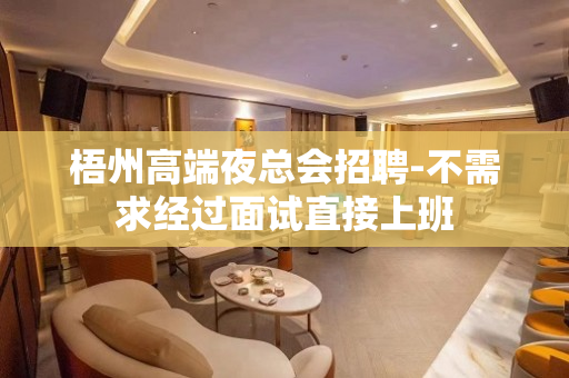梧州高端夜总会招聘-不需求经过面试直接上班