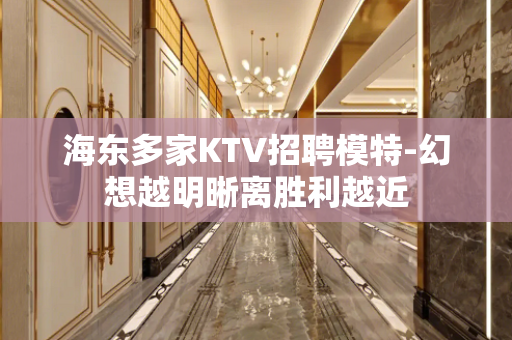 海东多家KTV招聘模特-幻想越明晰离胜利越近