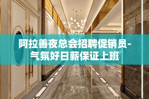 阿拉善夜总会招聘促销员-气氛好日薪保证上班