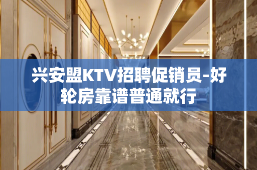 兴安盟KTV招聘促销员-好轮房靠谱普通就行