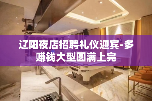 辽阳夜店招聘礼仪迎宾-多赚钱大型圆满上完