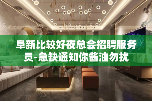 阜新比较好夜总会招聘服务员-急缺通知你酱油勿扰