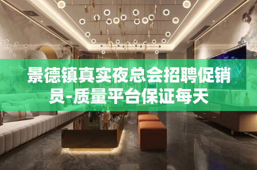 景德镇真实夜总会招聘促销员-质量平台保证每天