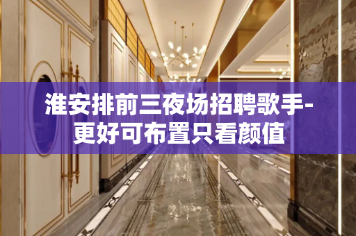 淮安排前三夜场招聘歌手-更好可布置只看颜值