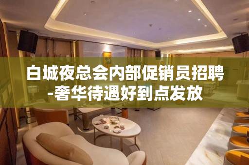 白城夜总会内部促销员招聘-奢华待遇好到点发放