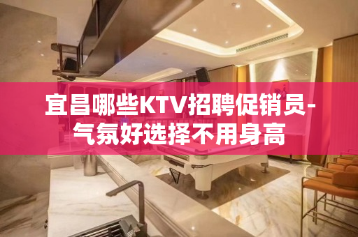 宜昌哪些KTV招聘促销员-气氛好选择不用身高