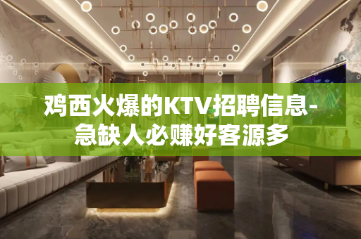 鸡西火爆的KTV招聘信息-急缺人必赚好客源多