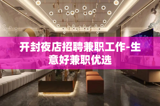 开封夜店招聘兼职工作-生意好兼职优选