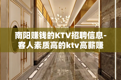 南阳赚钱的KTV招聘信息-客人素质高的ktv高薪赚