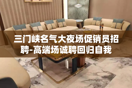 三门峡名气大夜场促销员招聘-高端场诚聘回归自我