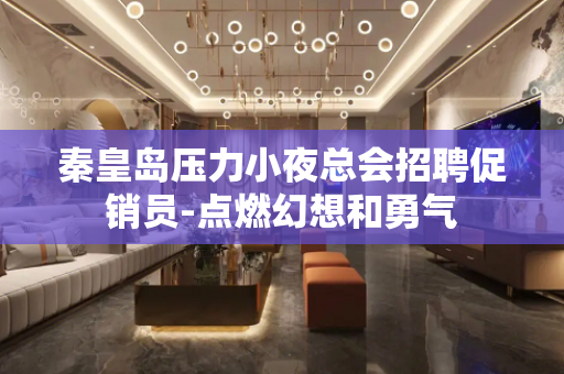 秦皇岛压力小夜总会招聘促销员-点燃幻想和勇气