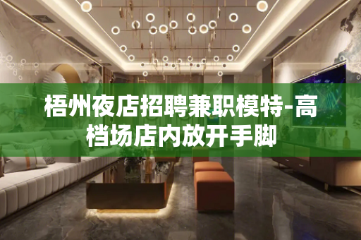 梧州夜店招聘兼职模特-高档场店内放开手脚