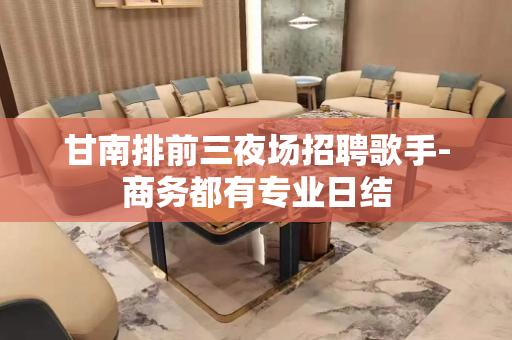 甘南排前三夜场招聘歌手-商务都有专业日结
