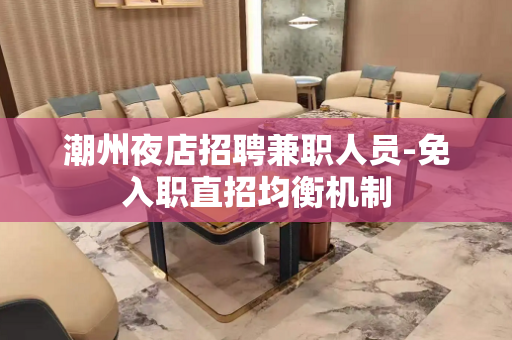 潮州夜店招聘兼职人员-免入职直招均衡机制