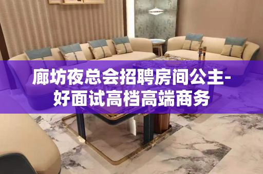廊坊夜总会招聘房间公主-好面试高档高端商务