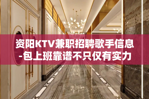 资阳KTV兼职招聘歌手信息-包上班靠谱不只仅有实力
