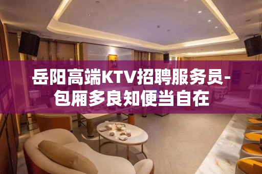 岳阳高端KTV招聘服务员-包厢多良知便当自在