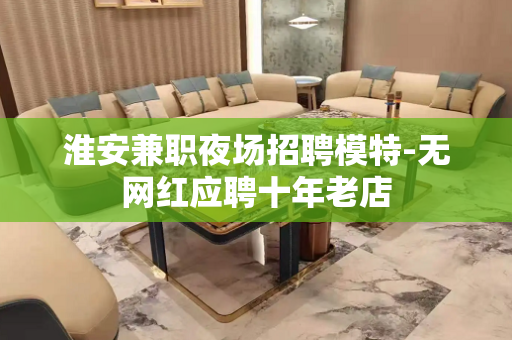 淮安兼职夜场招聘模特-无网红应聘十年老店