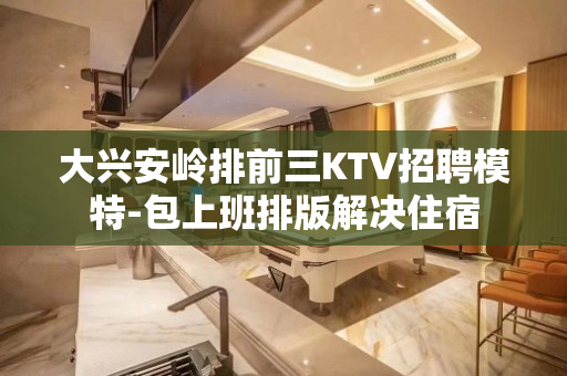 大兴安岭排前三KTV招聘模特-包上班排版解决住宿