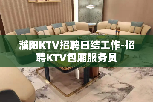 濮阳KTV招聘日结工作-招聘KTV包厢服务员