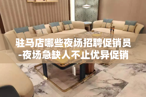 驻马店哪些夜场招聘促销员-夜场急缺人不止优异促销员
