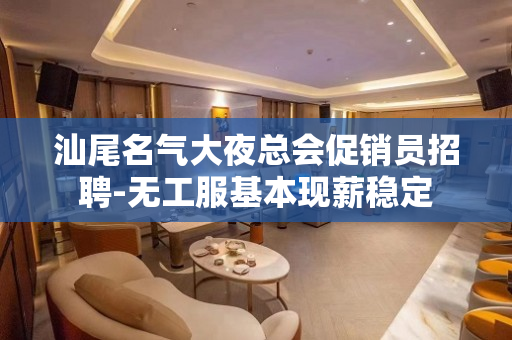 汕尾名气大夜总会促销员招聘-无工服基本现薪稳定