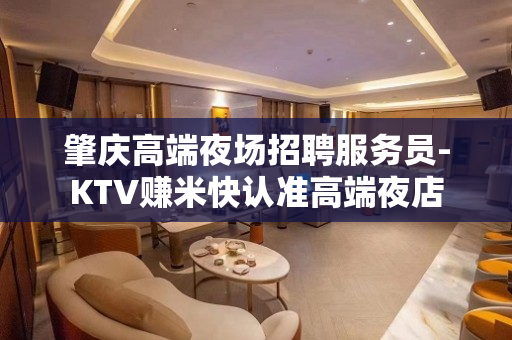 肇庆高端夜场招聘服务员-KTV赚米快认准高端夜店