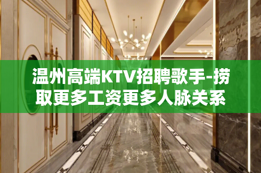 温州高端KTV招聘歌手-捞取更多工资更多人脉关系