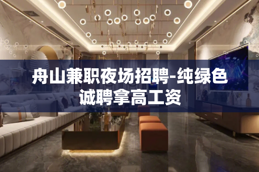 舟山兼职夜场招聘-纯绿色诚聘拿高工资