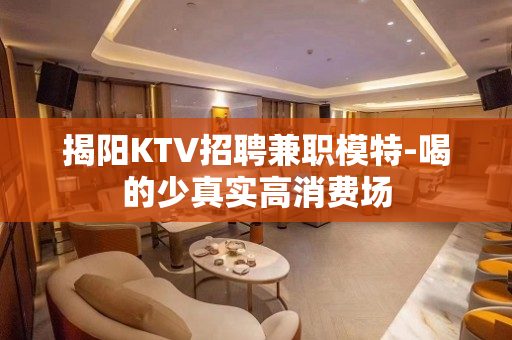 揭阳KTV招聘兼职模特-喝的少真实高消费场
