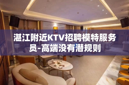 湛江附近KTV招聘模特服务员-高端没有潜规则