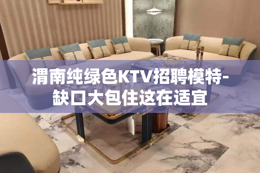 渭南纯绿色KTV招聘模特-缺口大包住这在适宜