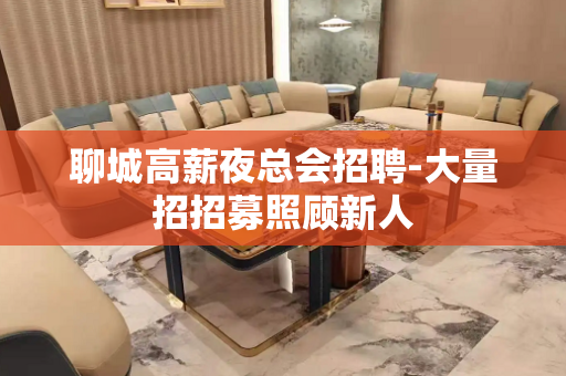 聊城高薪夜总会招聘-大量招招募照顾新人