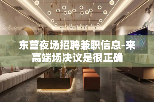 东营夜场招聘兼职信息-来高端场决议是很正确