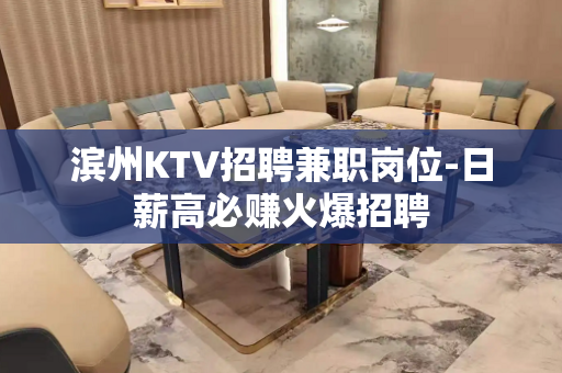 滨州KTV招聘兼职岗位-日薪高必赚火爆招聘