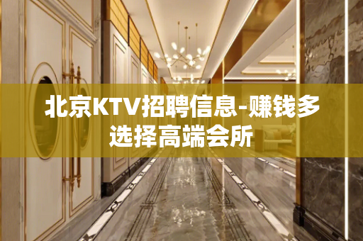 北京KTV招聘信息-赚钱多选择高端会所