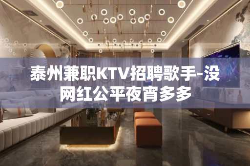 泰州兼职KTV招聘歌手-没网红公平夜宵多多