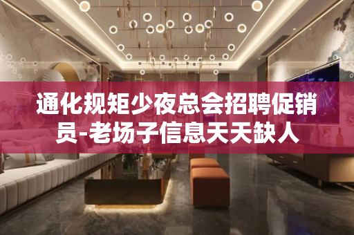 通化规矩少夜总会招聘促销员-老场子信息天天缺人