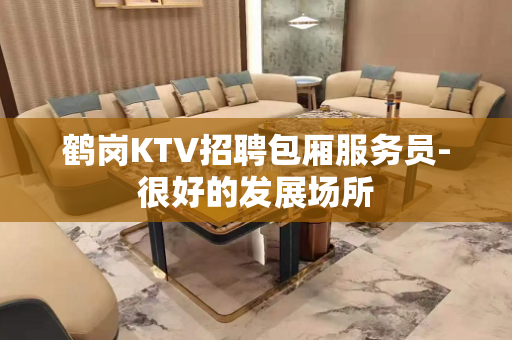鹤岗KTV招聘包厢服务员-很好的发展场所