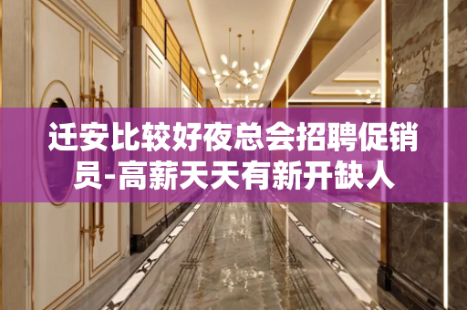 迁安比较好夜总会招聘促销员-高薪天天有新开缺人