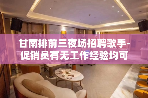 甘南排前三夜场招聘歌手-促销员有无工作经验均可