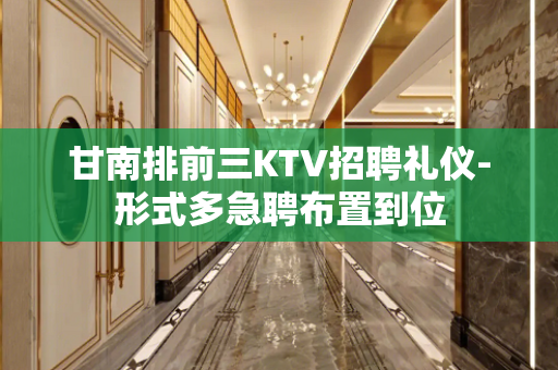 甘南排前三KTV招聘礼仪-形式多急聘布置到位