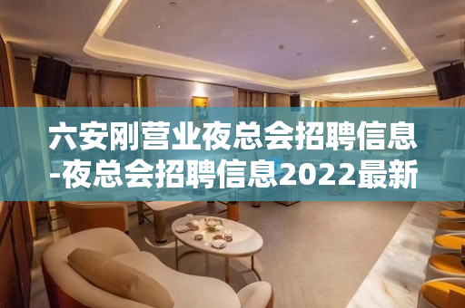 六安刚营业夜总会招聘信息-夜总会招聘信息2022最新