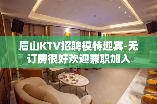 眉山KTV招聘模特迎宾-无订房很好欢迎兼职加入